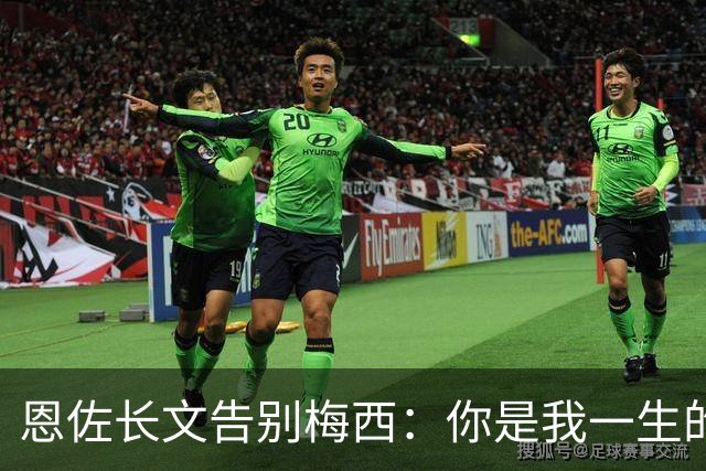 恩佐长文告别梅西：你是我一生的偶像，历史最佳是阿根廷人