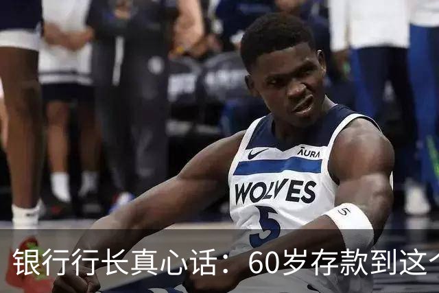 银行行长真心话：60岁存款到这个数就赢了，不用贪多