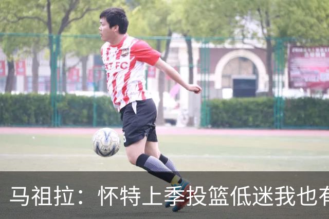 马祖拉：怀特上季投篮低迷我也有责任 要帮球员更快走出这种状态